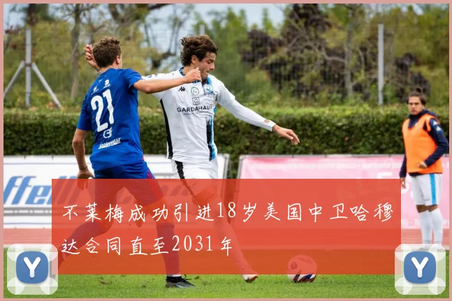 不莱梅成功引进18岁美国中卫哈穆达合同直至2031年