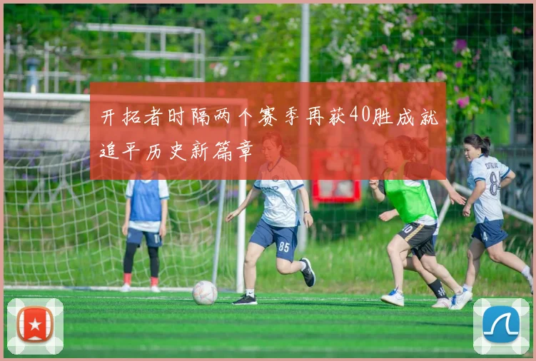 开拓者时隔两个赛季再获40胜成就追平历史新篇章