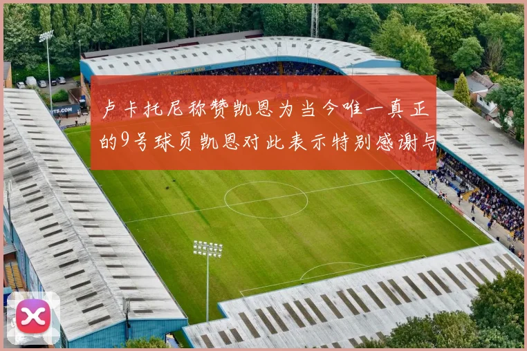 卢卡托尼称赞凯恩为当今唯一真正的9号球员凯恩对此表示特别感谢与认可