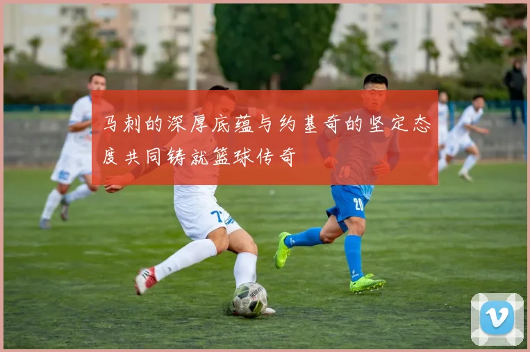 马刺的深厚底蕴与约基奇的坚定态度共同铸就篮球传奇