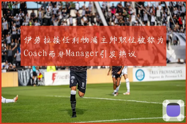 伊劳拉接任利物浦主帅职位被称为Coach而非Manager引发热议