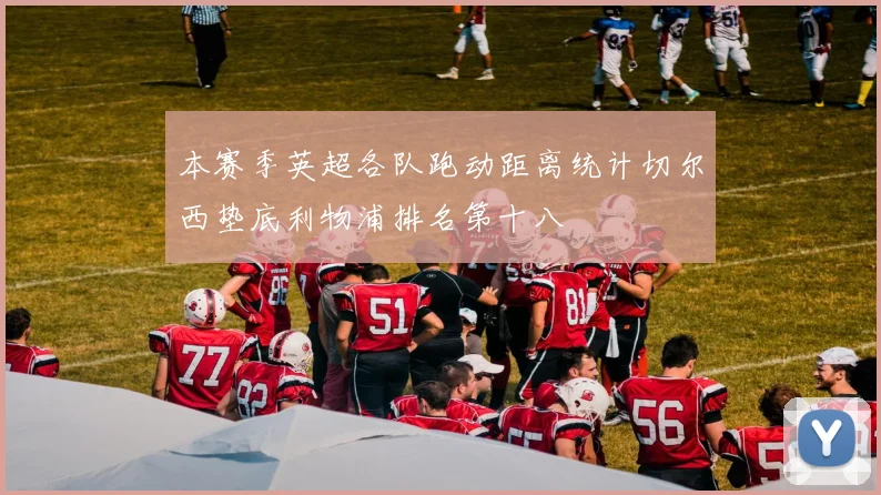 本赛季英超各队跑动距离统计切尔西垫底利物浦排名第十八