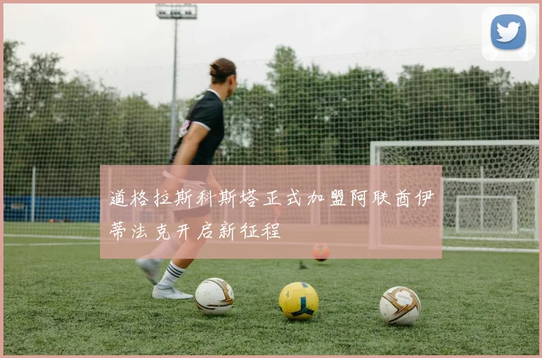 道格拉斯科斯塔正式加盟阿联酋伊蒂法克开启新征程